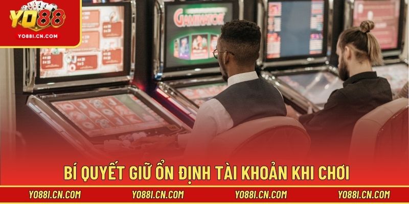 Bí quyết giữ ổn định tài khoản khi chơi