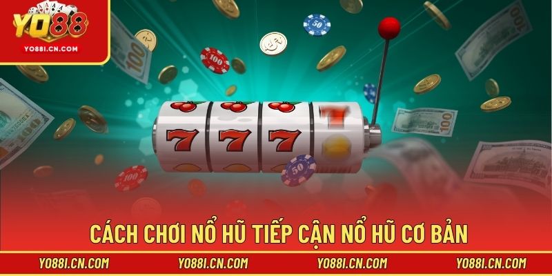Cách chơi nổ hũ tiếp cận nổ hũ cơ bản
