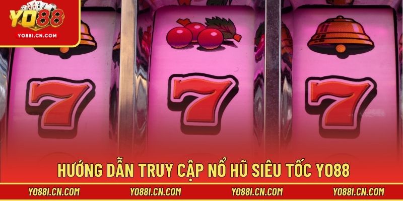 Hướng dẫn truy cập nổ hũ siêu tốc Yo88